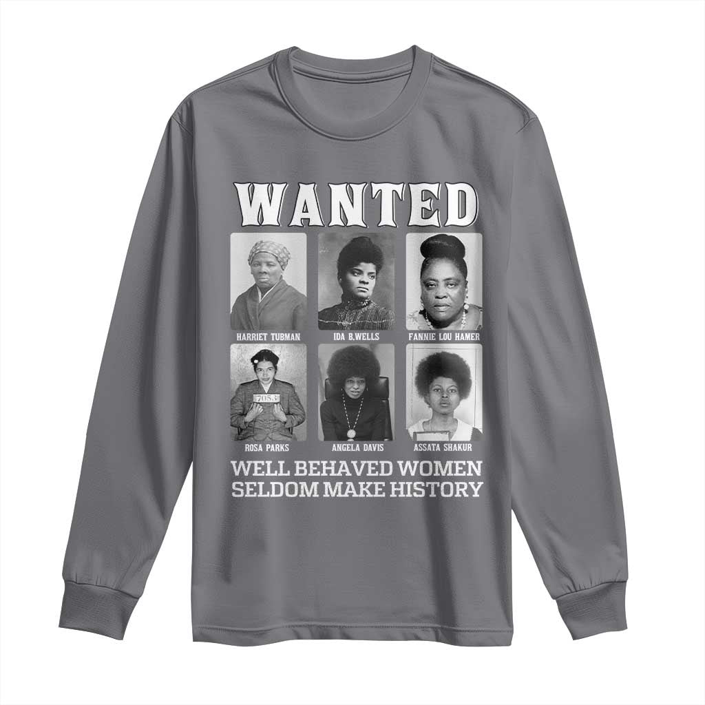 Wanted Well Behaved Women Seldom Make History Long Sleeve Shirt Black Woman Leaders Black History Month TS11 Charcoal Print Your Wear