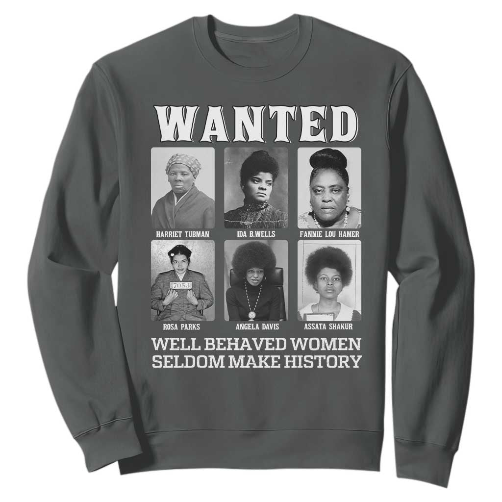 Wanted Well Behaved Women Seldom Make History Sweatshirt Black Woman Leaders Black History Month TS11 Dark Heather Print Your Wear