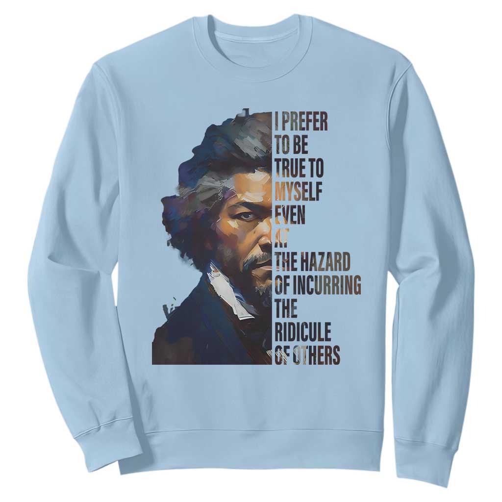 Frederick Douglass Quote Sweatshirt I Prefer To Be True To Myself Even At The Hazard Of Incurring The Ridicule Of Others TS11 Light Blue Print Your Wear