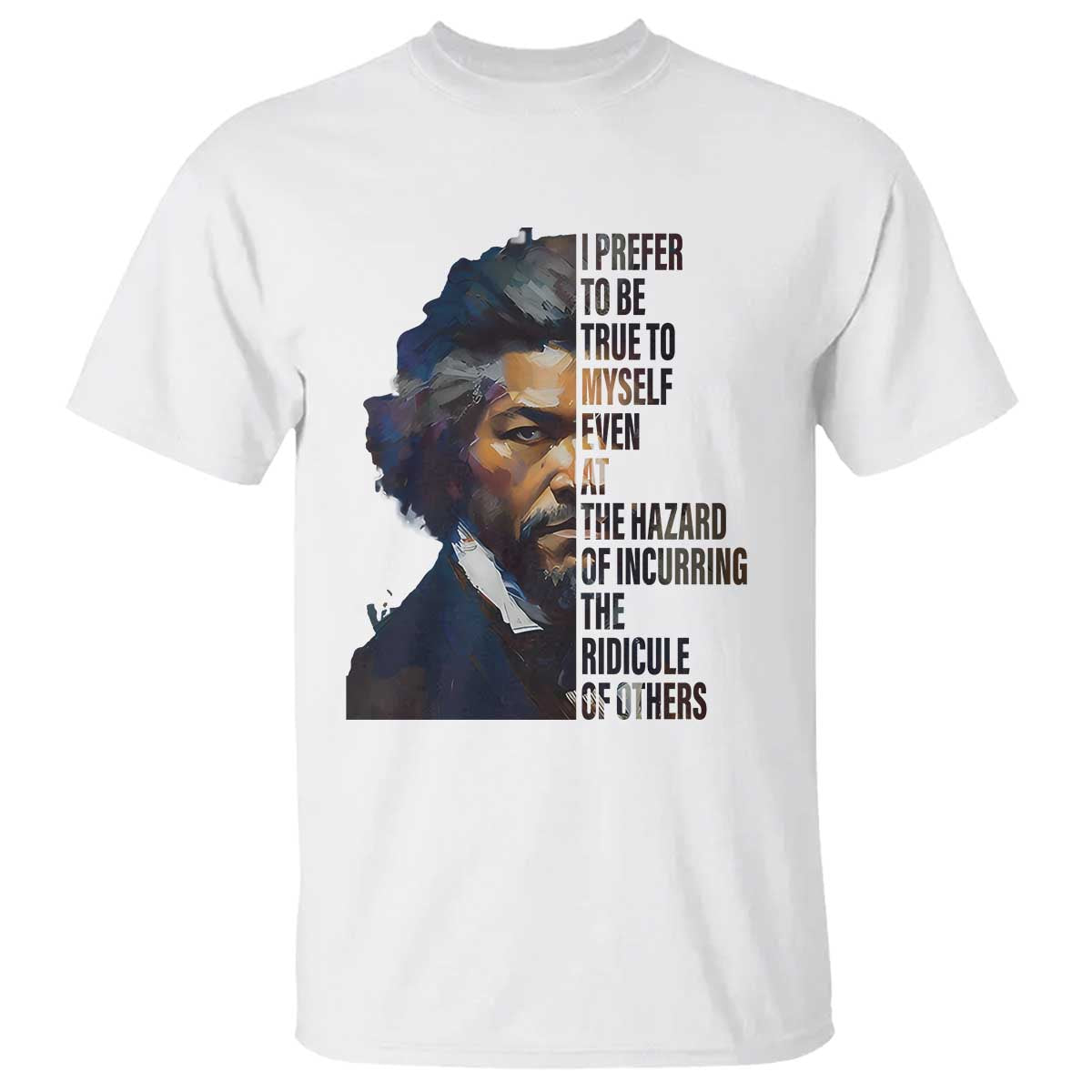 Frederick Douglass Quote T Shirt I Prefer To Be True To Myself Even At The Hazard Of Incurring The Ridicule Of Others TS11 White Print Your Wear