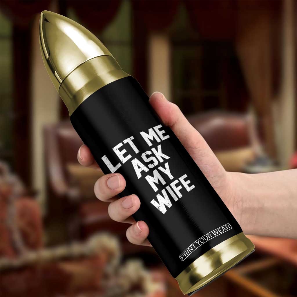 Let Me Ask My Wife Bullet Tumbler Funny Saying Husband TS11 Print Your Wear