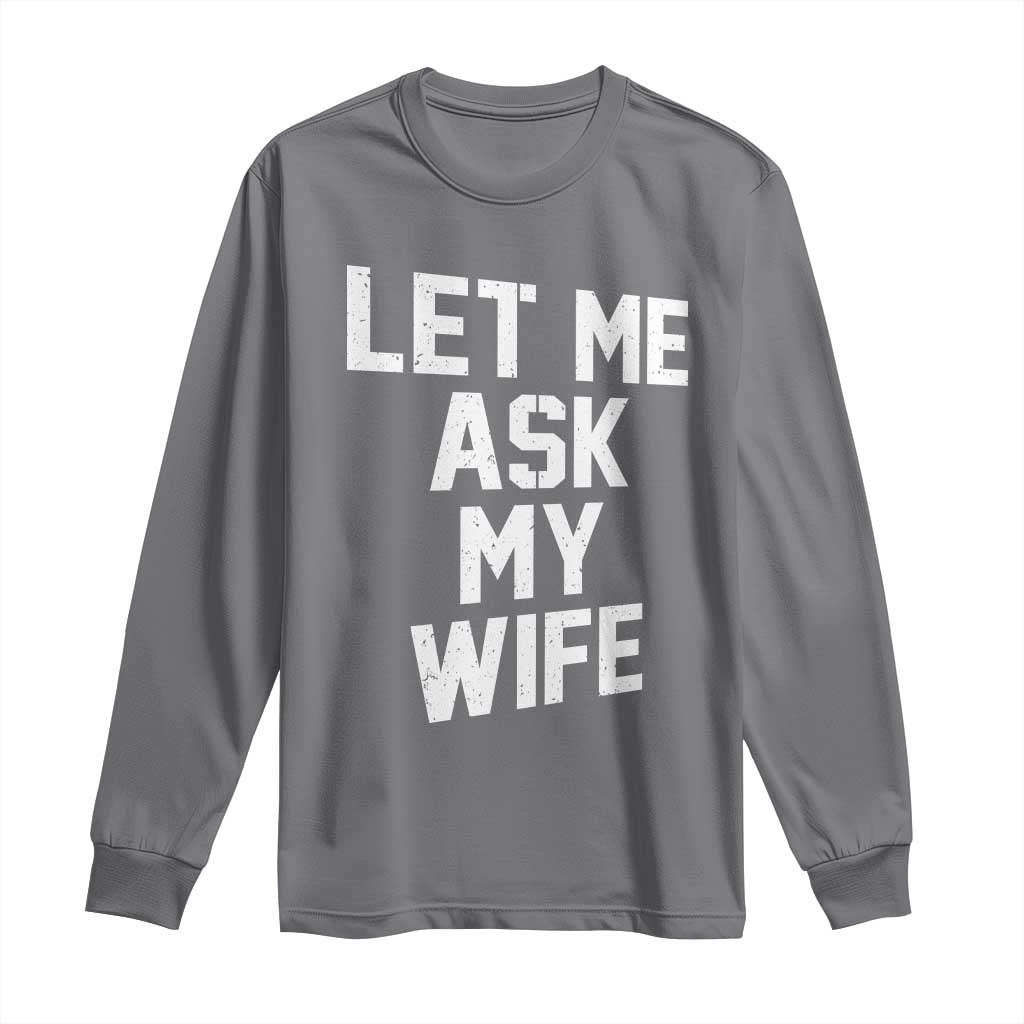 Let Me Ask My Wife Long Sleeve Shirt Funny Saying Husband TS11 Charcoal Print Your Wear