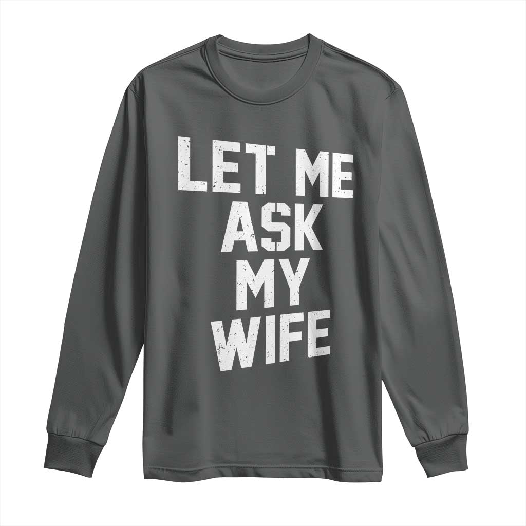Let Me Ask My Wife Long Sleeve Shirt Funny Saying Husband TS11 Dark Heather Print Your Wear