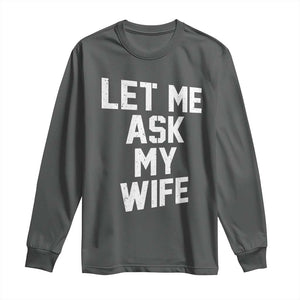 Let Me Ask My Wife Long Sleeve Shirt Funny Saying Husband TS11 Dark Heather Print Your Wear