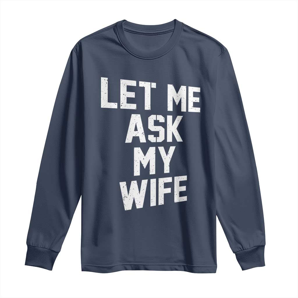 Let Me Ask My Wife Long Sleeve Shirt Funny Saying Husband TS11 Navy Print Your Wear