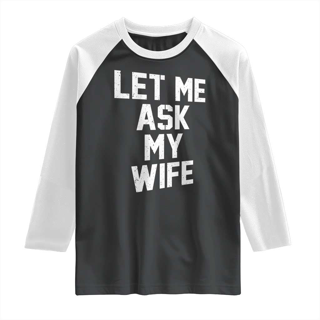 Let Me Ask My Wife Raglan Shirt Funny Saying Husband TS11 Black White Print Your Wear