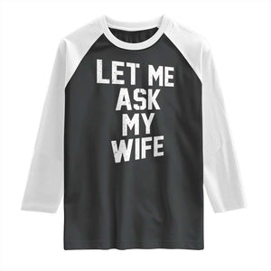 Let Me Ask My Wife Raglan Shirt Funny Saying Husband TS11 Black White Print Your Wear