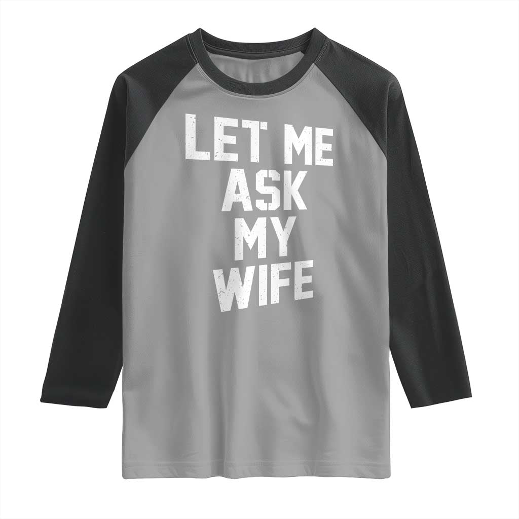 Let Me Ask My Wife Raglan Shirt Funny Saying Husband TS11 Sport Gray Black Print Your Wear