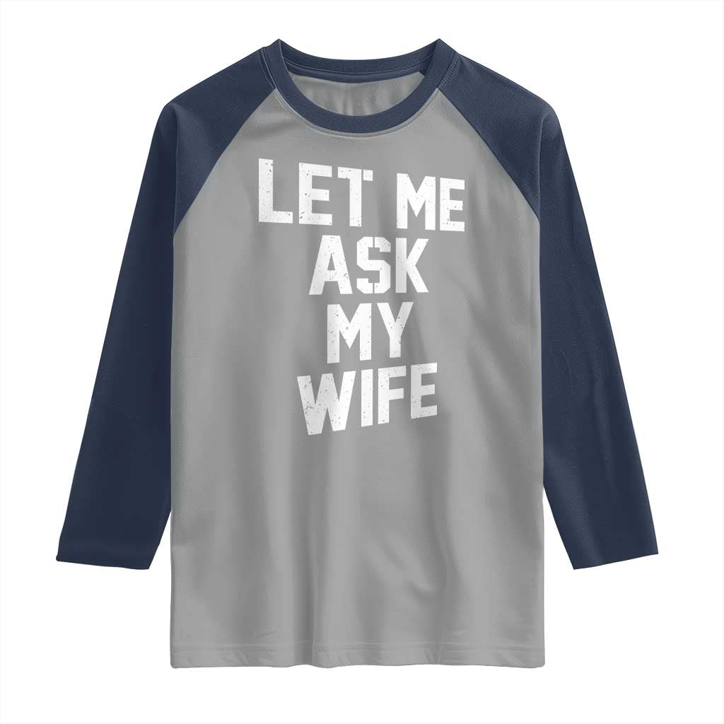 Let Me Ask My Wife Raglan Shirt Funny Saying Husband TS11 Sport Gray Navy Print Your Wear