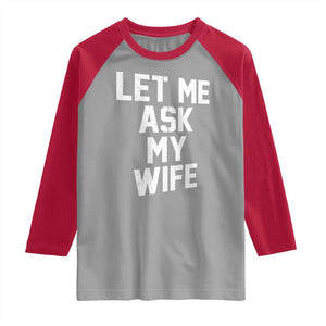 Let Me Ask My Wife Raglan Shirt Funny Saying Husband TS11 Sport Gray Red Print Your Wear
