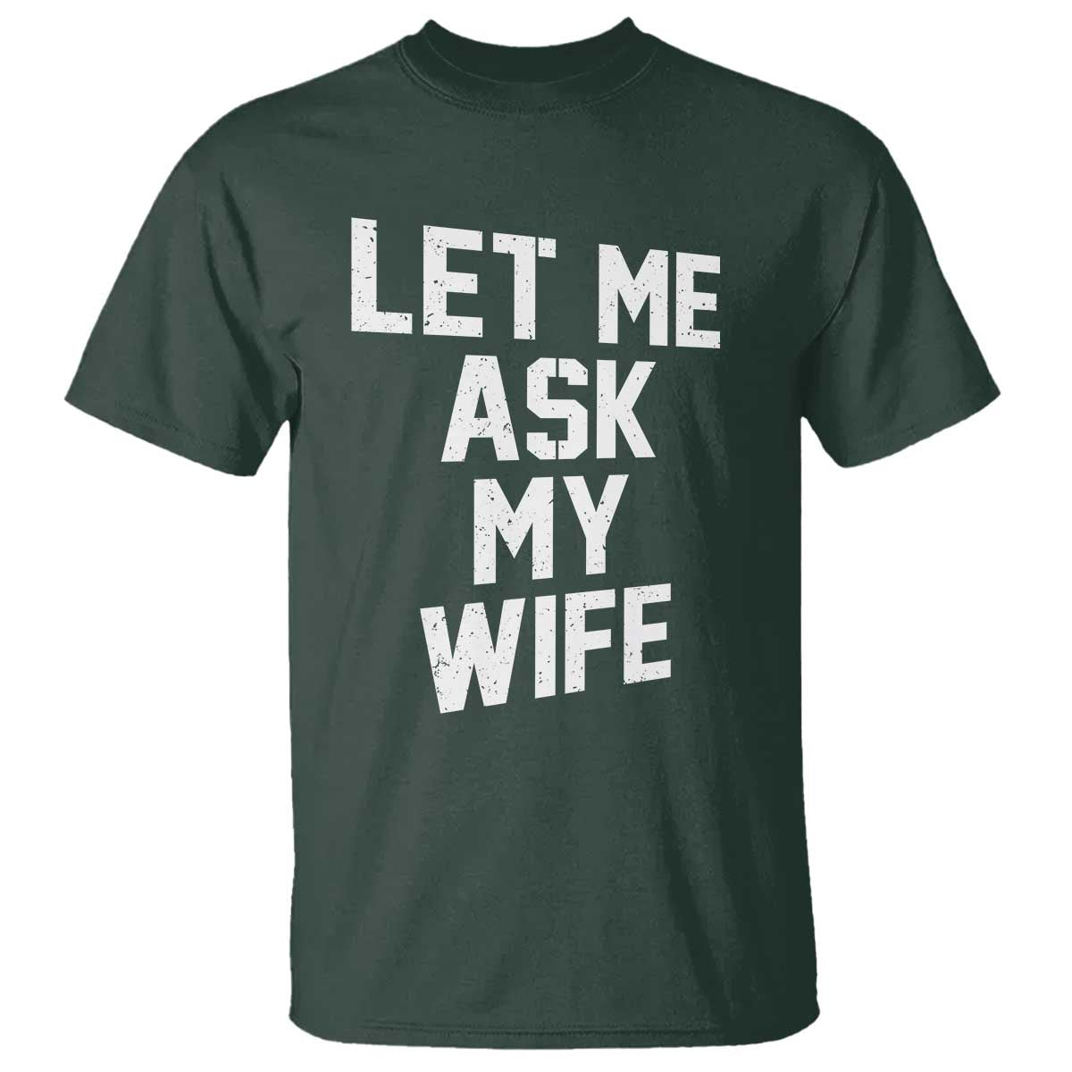 Let Me Ask My Wife T Shirt Funny Saying Husband TS11 Dark Forest Green Print Your Wear