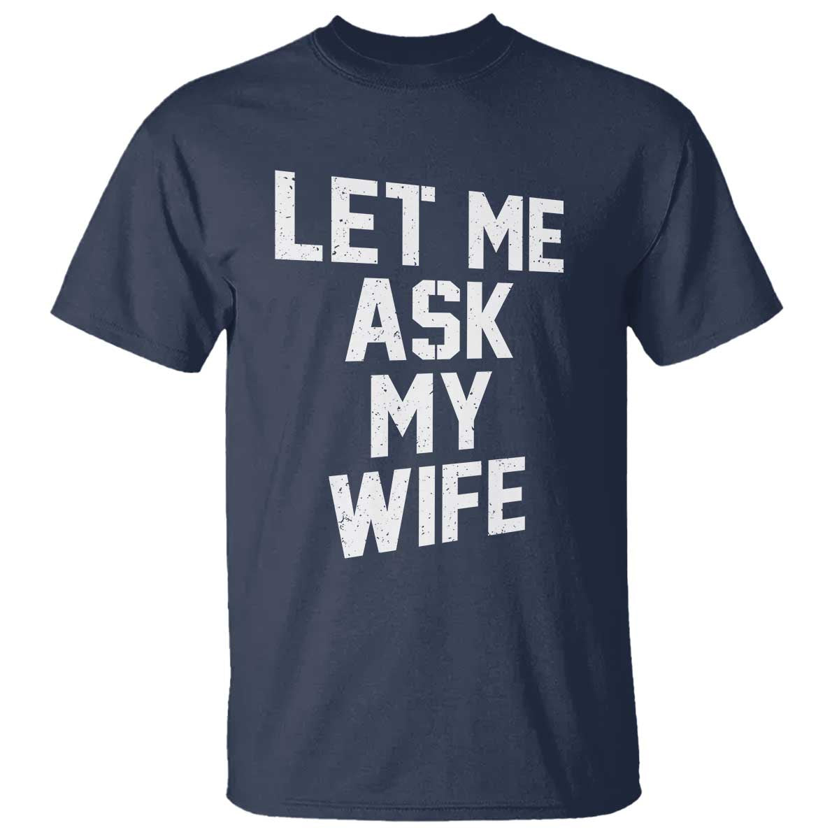 Let Me Ask My Wife T Shirt Funny Saying Husband TS11 Navy Print Your Wear