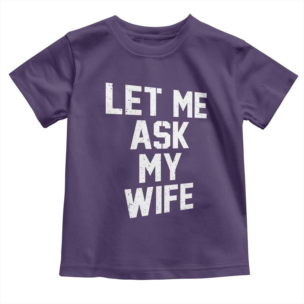 Let Me Ask My Wife Toddler T Shirt Funny Saying Husband TS11 Purple Print Your Wear