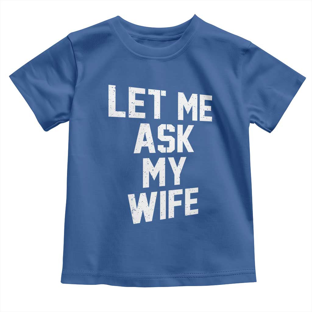 Let Me Ask My Wife Toddler T Shirt Funny Saying Husband TS11 Royal Blue Print Your Wear