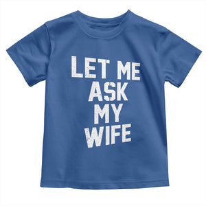 Let Me Ask My Wife Toddler T Shirt Funny Saying Husband TS11 Royal Blue Print Your Wear