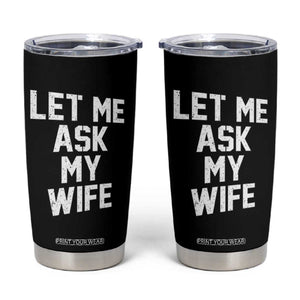 Let Me Ask My Wife Tumbler Cup Funny Saying Husband TS11 Black Print Your Wear