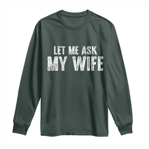 Let Me Ask My Wife Long Sleeve Shirt Funny Husband Gift TS11 Dark Forest Green Print Your Wear