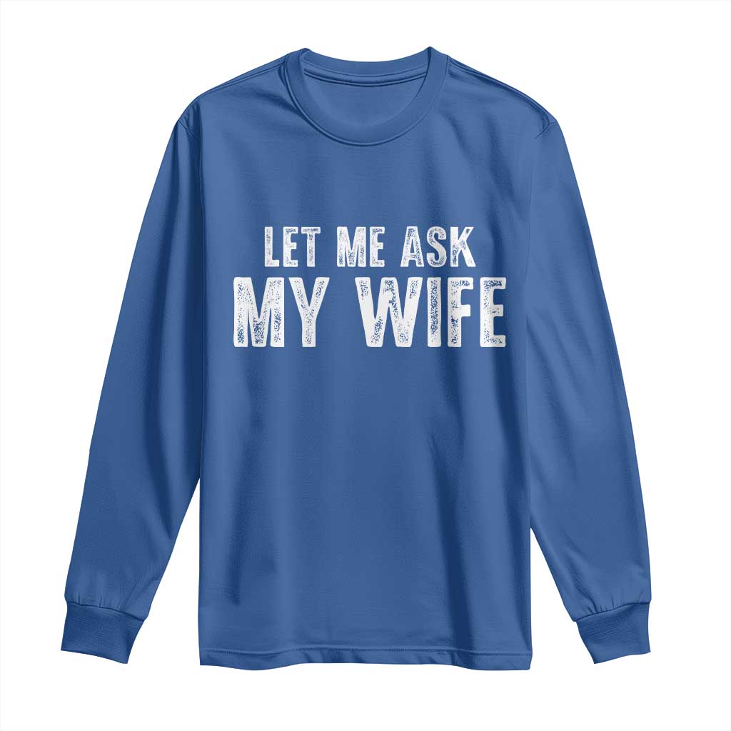 Let Me Ask My Wife Long Sleeve Shirt Funny Husband Gift TS11 Royal Blue Print Your Wear