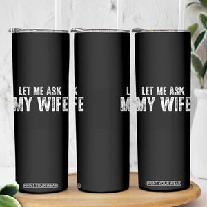 Let Me Ask My Wife Skinny Tumbler Funny Husband Gift TS11 Print Your Wear