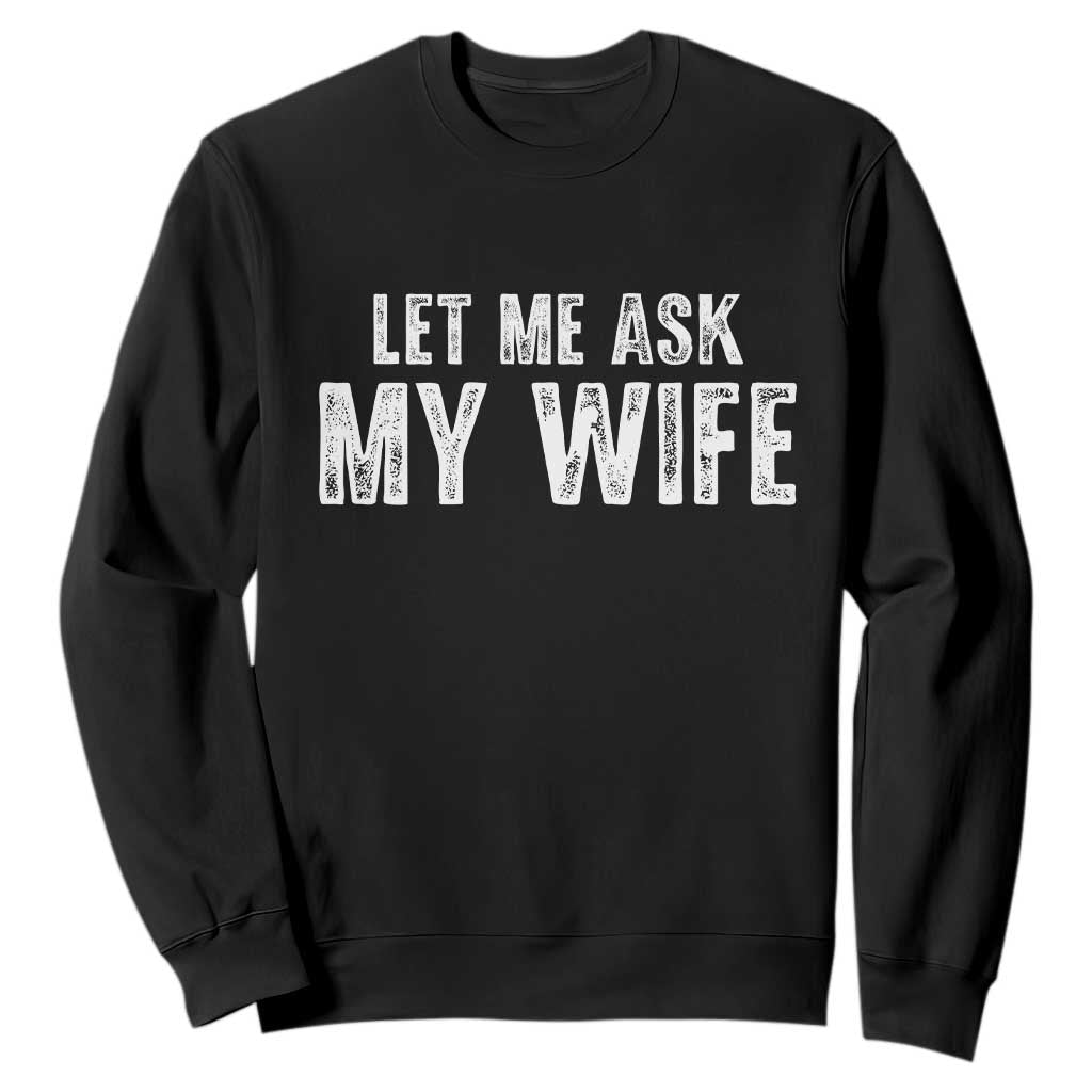 Let Me Ask My Wife Sweatshirt Funny Husband Gift TS11 Black Print Your Wear