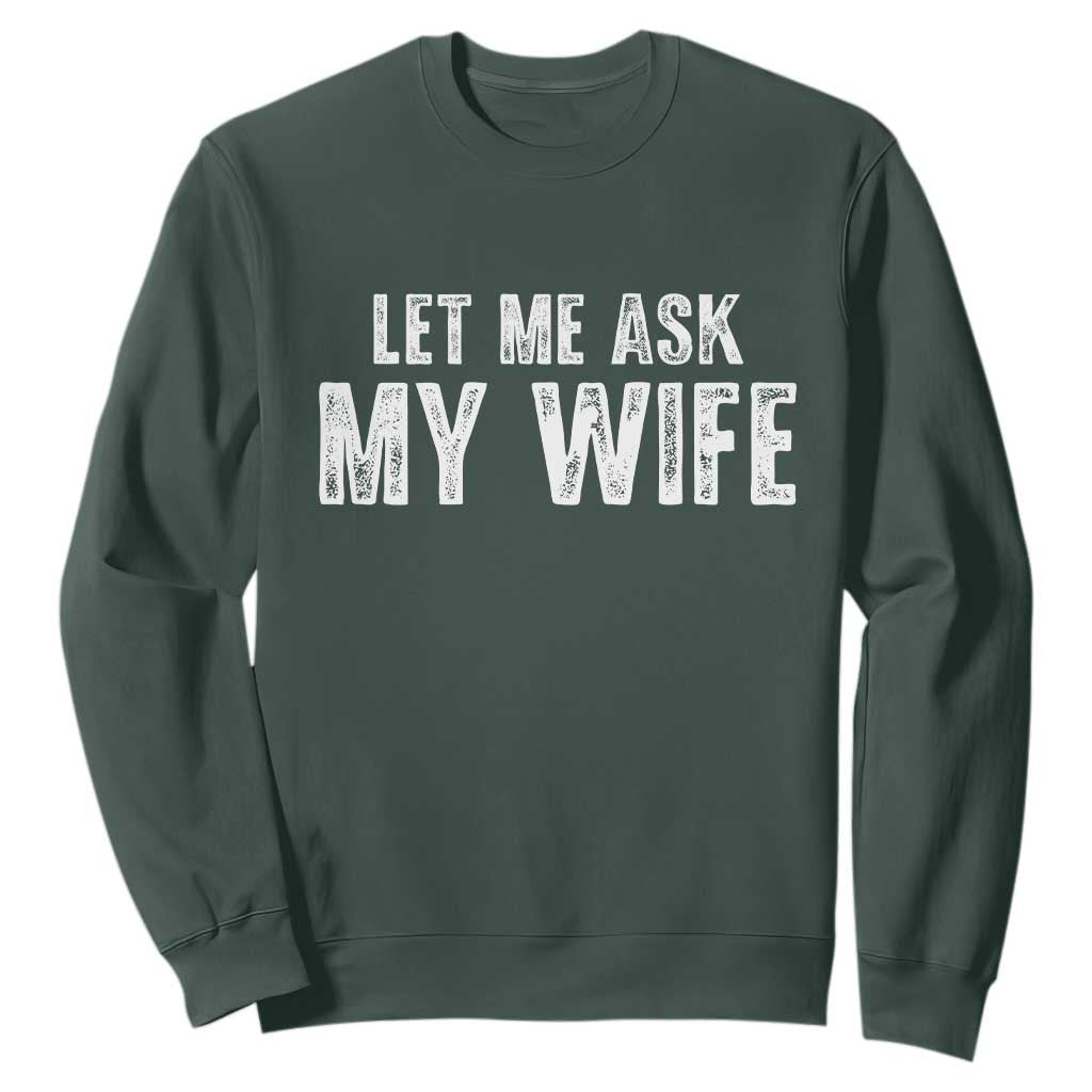 Let Me Ask My Wife Sweatshirt Funny Husband Gift TS11 Dark Forest Green Print Your Wear