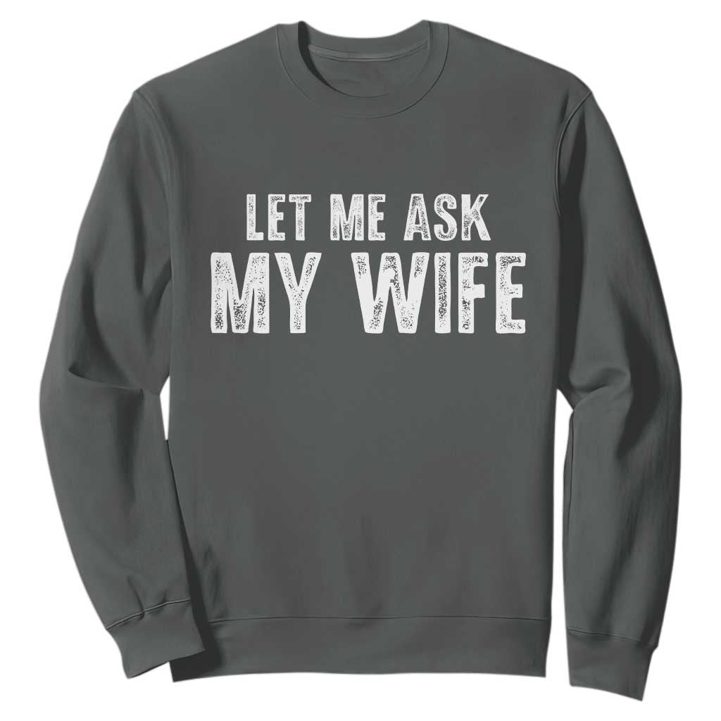 Let Me Ask My Wife Sweatshirt Funny Husband Gift TS11 Dark Heather Print Your Wear