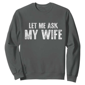 Let Me Ask My Wife Sweatshirt Funny Husband Gift TS11 Dark Heather Print Your Wear