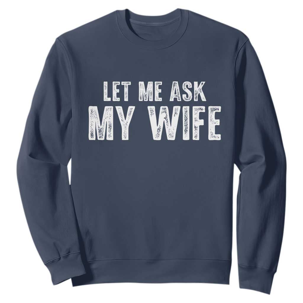 Let Me Ask My Wife Sweatshirt Funny Husband Gift TS11 Navy Print Your Wear