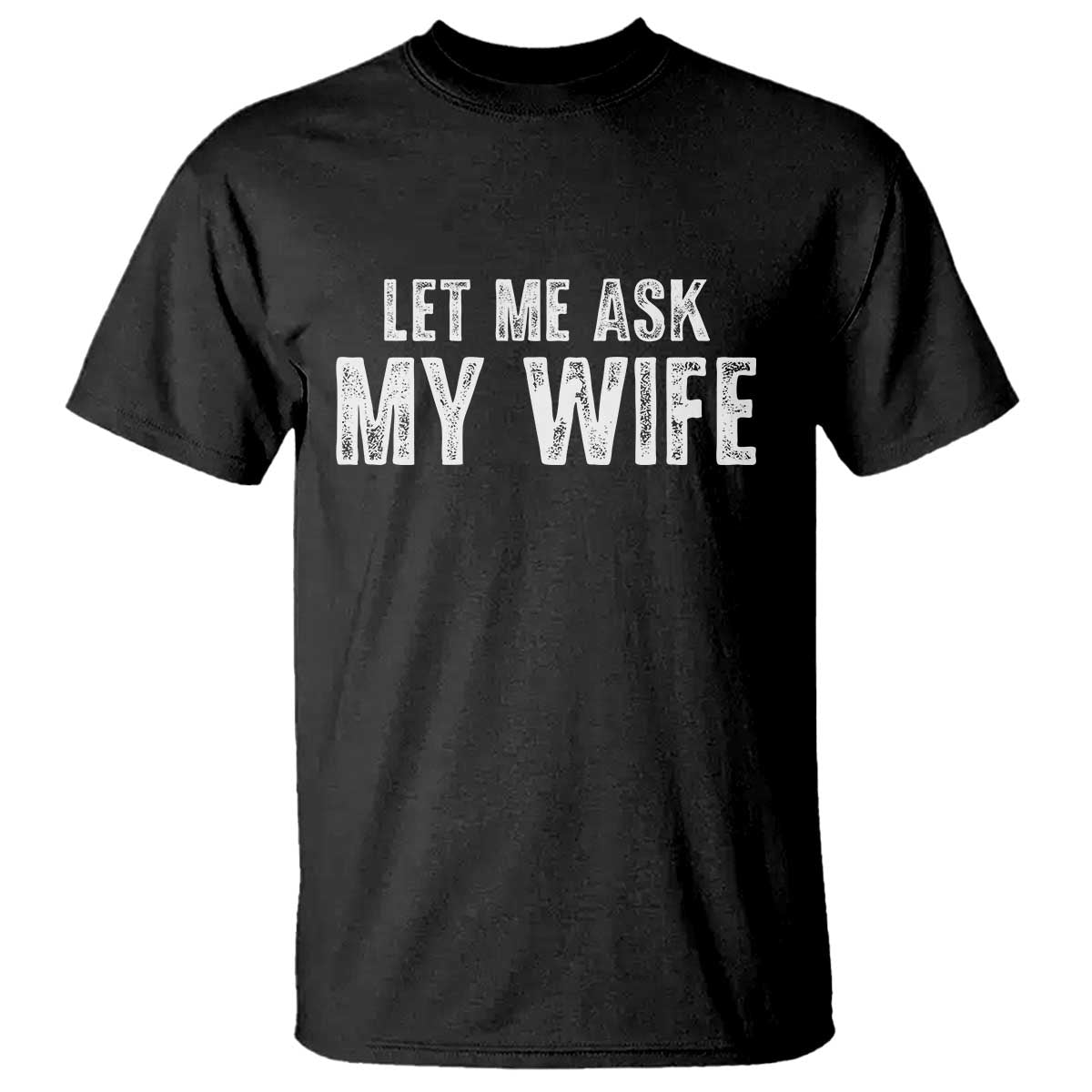 Let Me Ask My Wife T Shirt Funny Husband Gift TS11 Black Print Your Wear