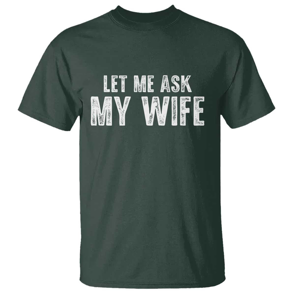 Let Me Ask My Wife T Shirt Funny Husband Gift TS11 Dark Forest Green Print Your Wear