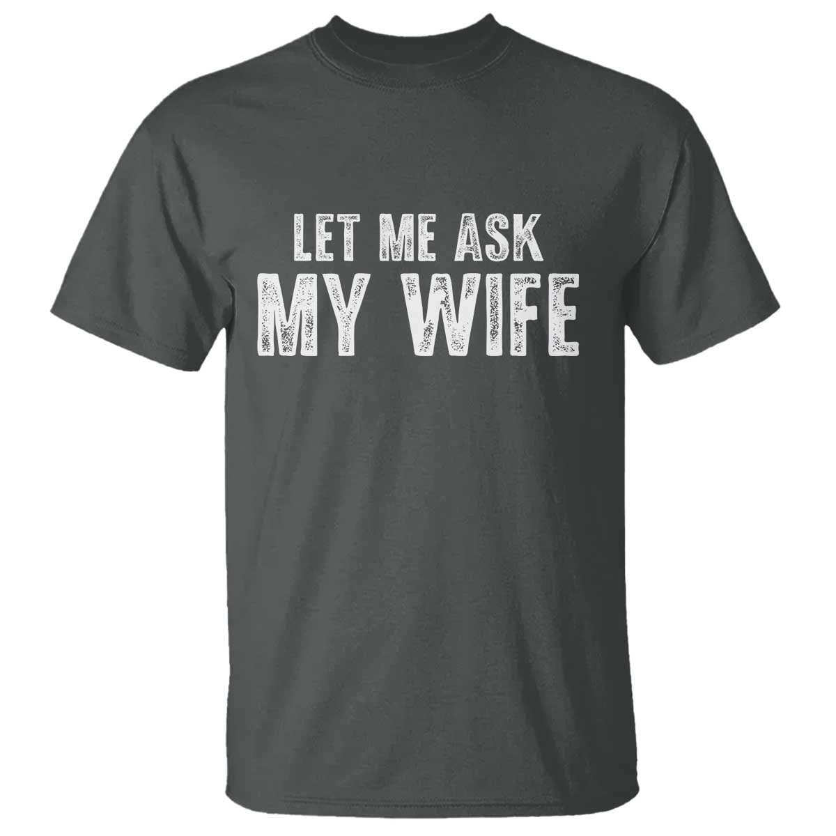 Let Me Ask My Wife T Shirt Funny Husband Gift TS11 Dark Heather Print Your Wear
