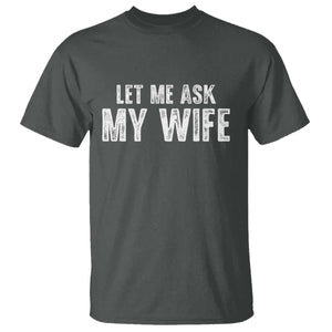 Let Me Ask My Wife T Shirt Funny Husband Gift TS11 Dark Heather Print Your Wear