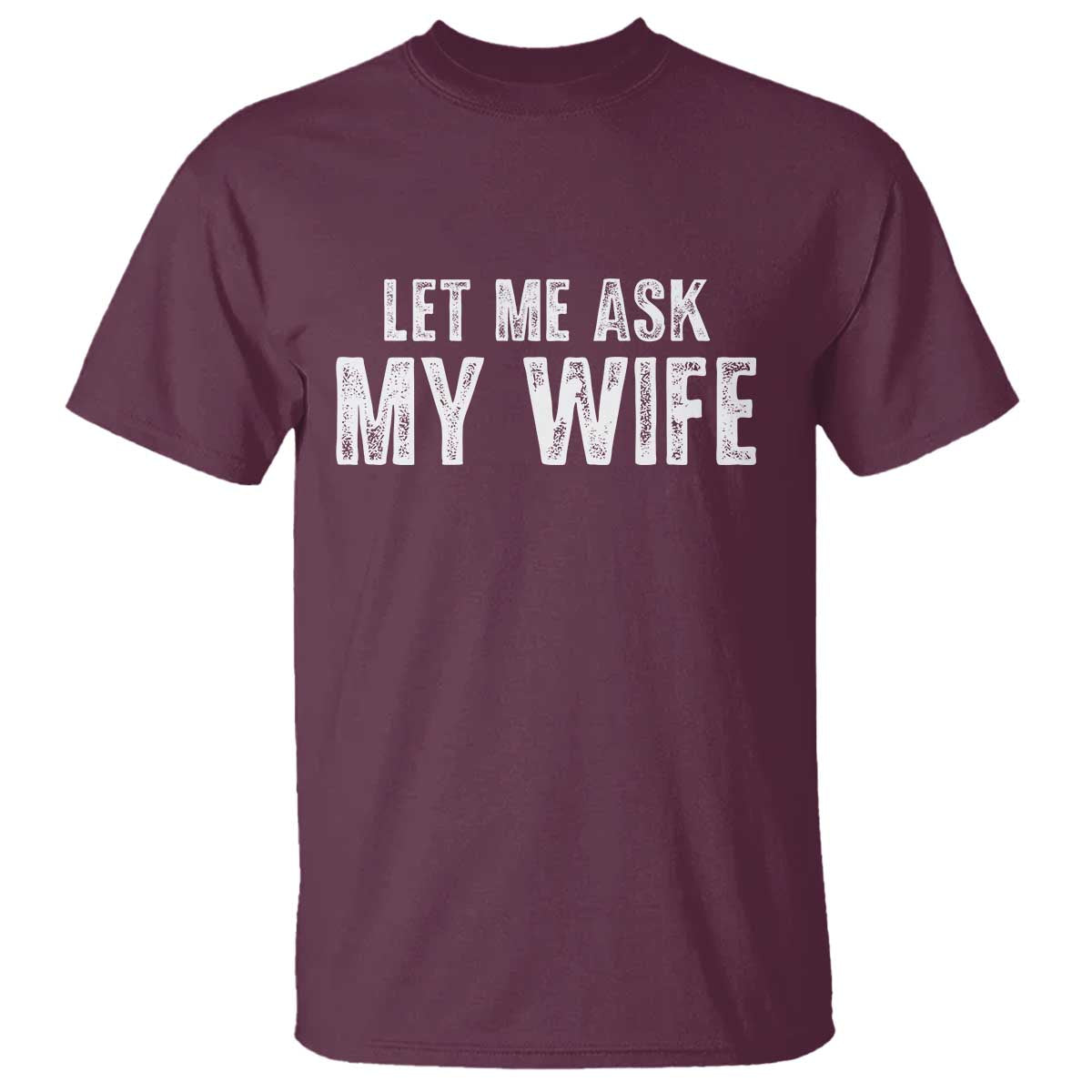 Let Me Ask My Wife T Shirt Funny Husband Gift TS11 Maroon Print Your Wear