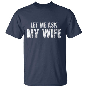 Let Me Ask My Wife T Shirt Funny Husband Gift TS11 Navy Print Your Wear