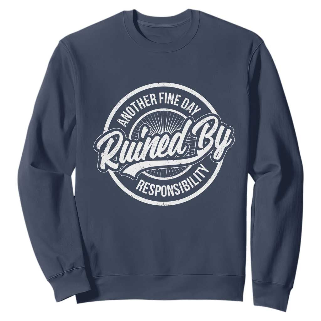 Another Fine Day Ruined By Responsibility Sweatshirt Funny Adulting TS11 Navy Print Your Wear