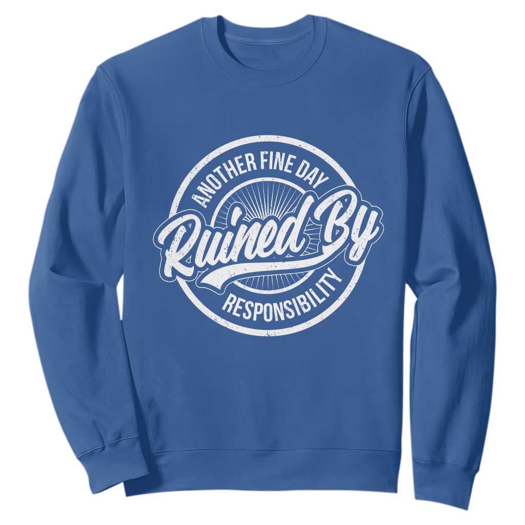 Another Fine Day Ruined By Responsibility Sweatshirt Funny Adulting TS11 Royal Blue Print Your Wear