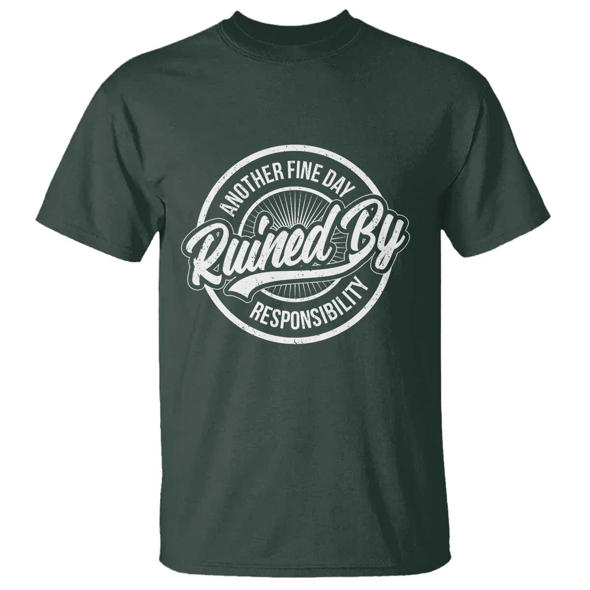 Another Fine Day Ruined By Responsibility T Shirt Funny Adulting TS11 Dark Forest Green Print Your Wear
