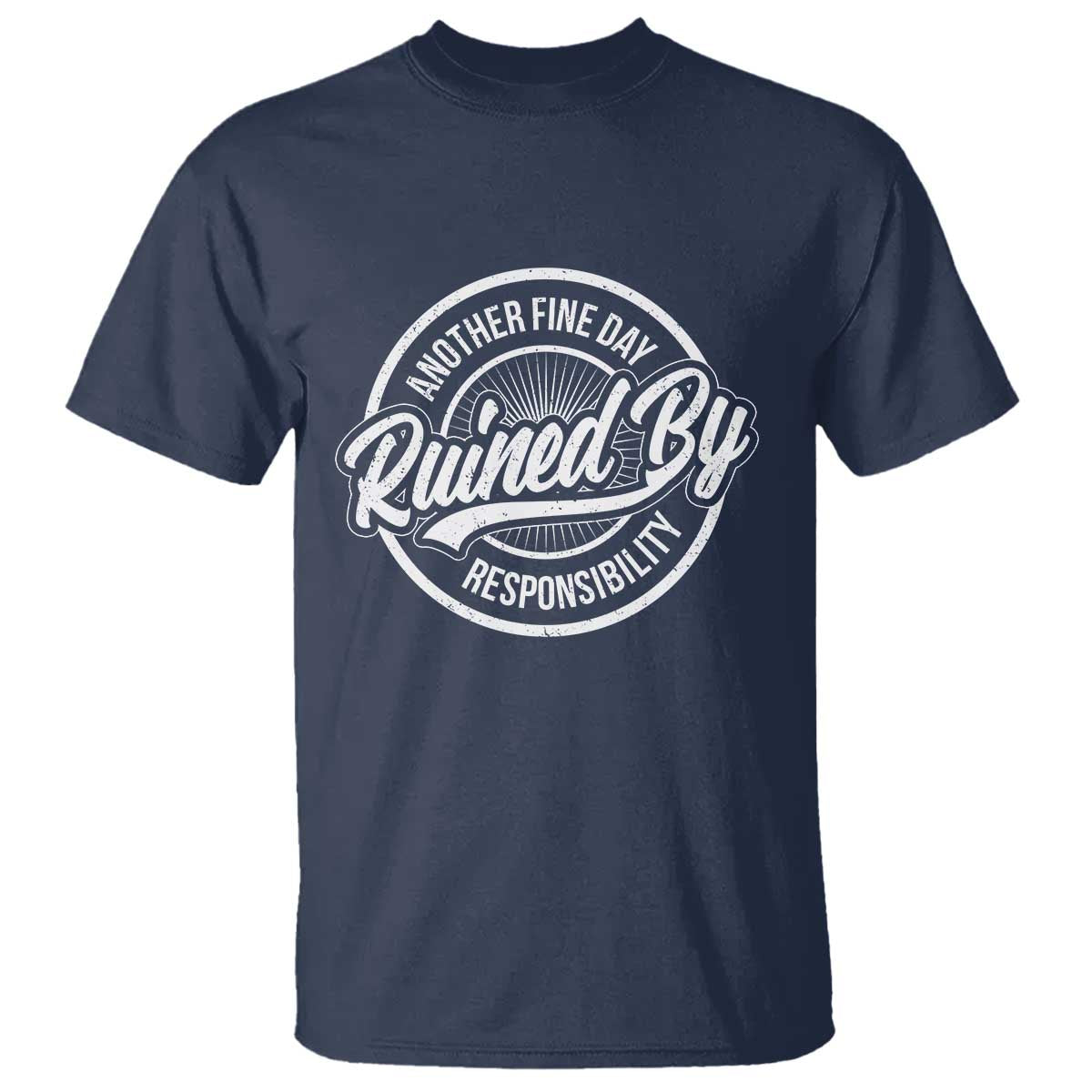 Another Fine Day Ruined By Responsibility T Shirt Funny Adulting TS11 Navy Print Your Wear