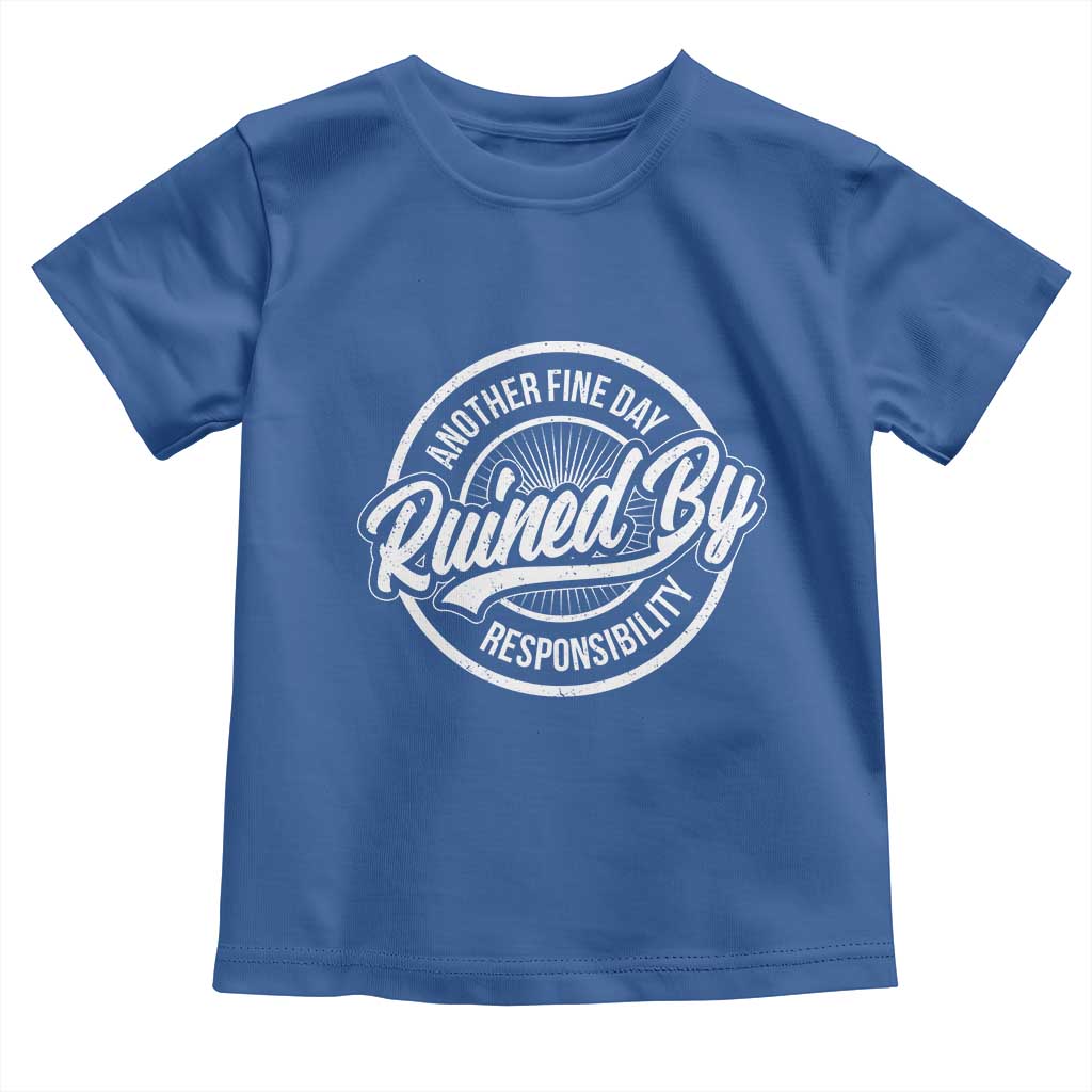 Another Fine Day Ruined By Responsibility Toddler T Shirt Funny Adulting TS11 Royal Blue Print Your Wear