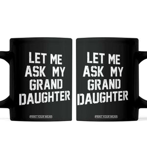 Let Me Ask My Granddaughter Coffee Mug Funny Grandpa Gift Fathers Day TS11 Black Print Your Wear