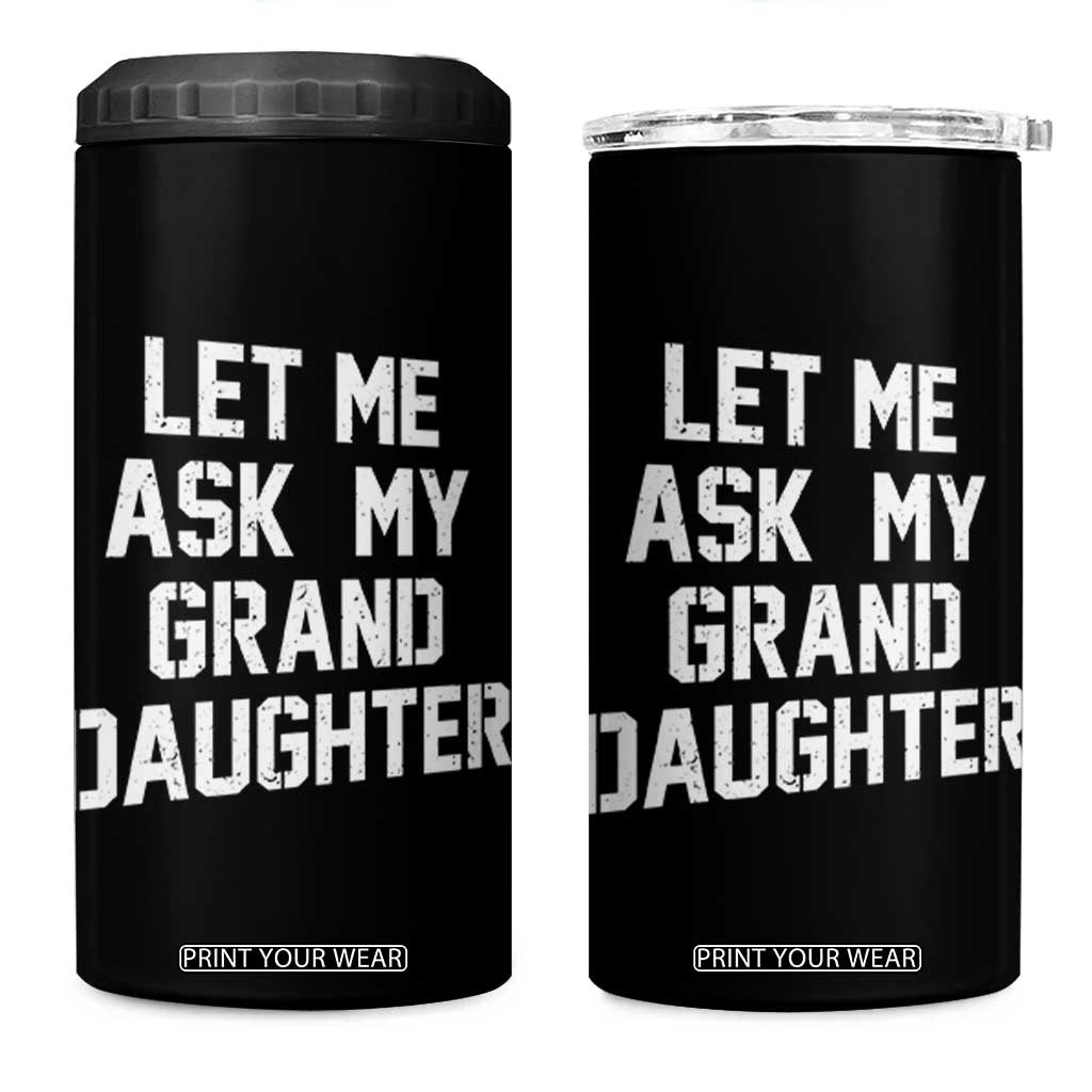 Let Me Ask My Granddaughter 4 in 1 Can Cooler Tumbler Funny Grandpa Gift Fathers Day TS11 One Size: 16 oz Black Print Your Wear