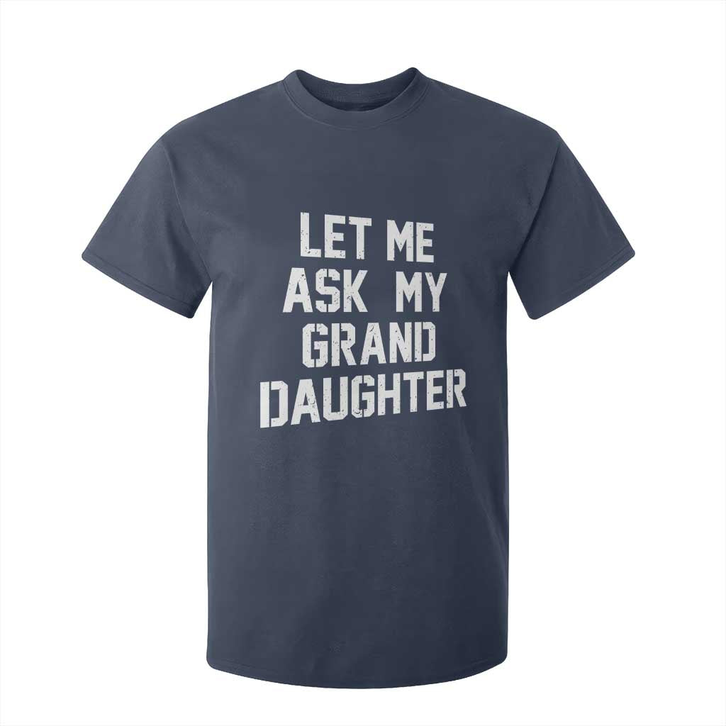 Let Me Ask My Granddaughter T Shirt For Kid Funny Grandpa Gift Fathers Day TS11 Navy Print Your Wear