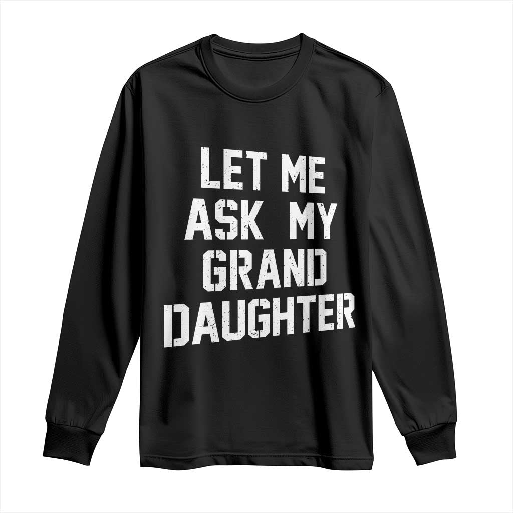 Let Me Ask My Granddaughter Long Sleeve Shirt Funny Grandpa Gift Fathers Day TS11 Black Print Your Wear
