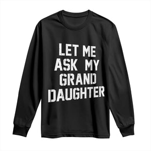 Let Me Ask My Granddaughter Long Sleeve Shirt Funny Grandpa Gift Fathers Day TS11 Black Print Your Wear