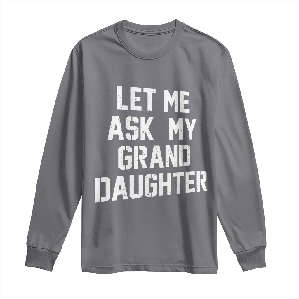Let Me Ask My Granddaughter Long Sleeve Shirt Funny Grandpa Gift Fathers Day TS11 Charcoal Print Your Wear