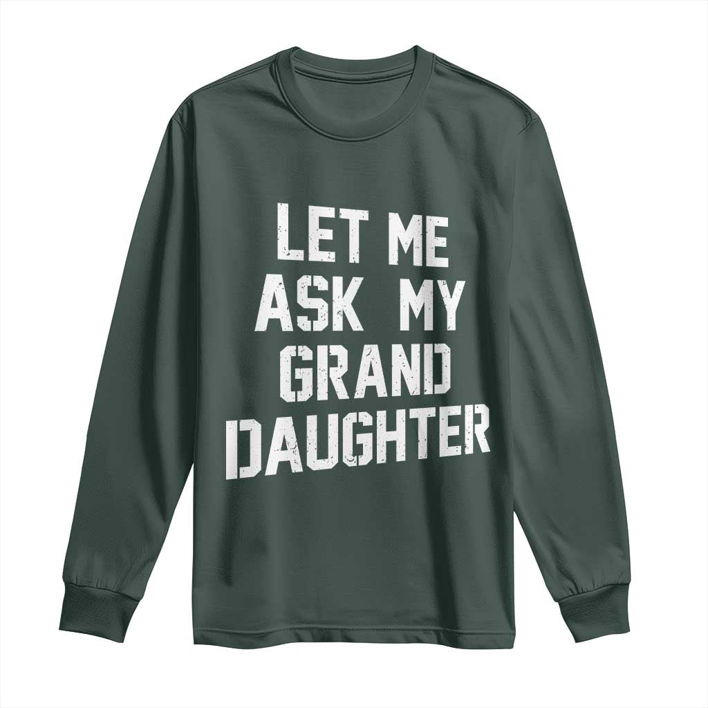 Let Me Ask My Granddaughter Long Sleeve Shirt Funny Grandpa Gift Fathers Day TS11 Dark Forest Green Print Your Wear