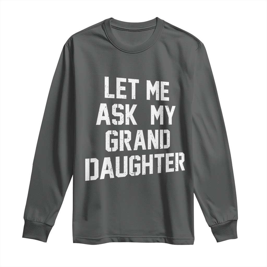 Let Me Ask My Granddaughter Long Sleeve Shirt Funny Grandpa Gift Fathers Day TS11 Dark Heather Print Your Wear