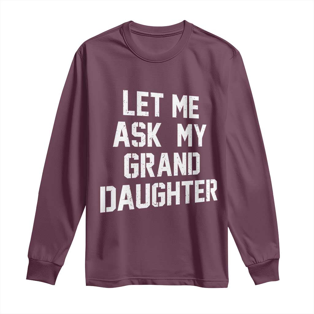 Let Me Ask My Granddaughter Long Sleeve Shirt Funny Grandpa Gift Fathers Day TS11 Maroon Print Your Wear