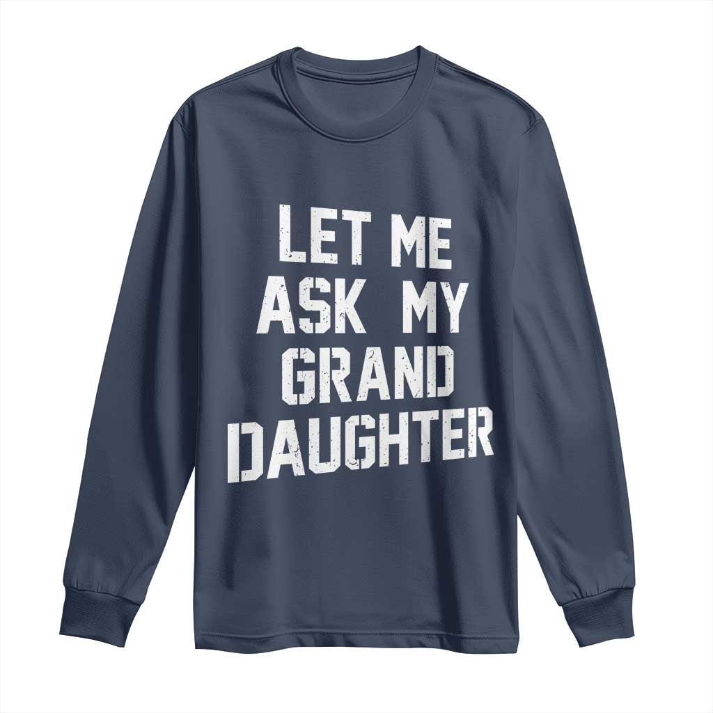 Let Me Ask My Granddaughter Long Sleeve Shirt Funny Grandpa Gift Fathers Day TS11 Navy Print Your Wear