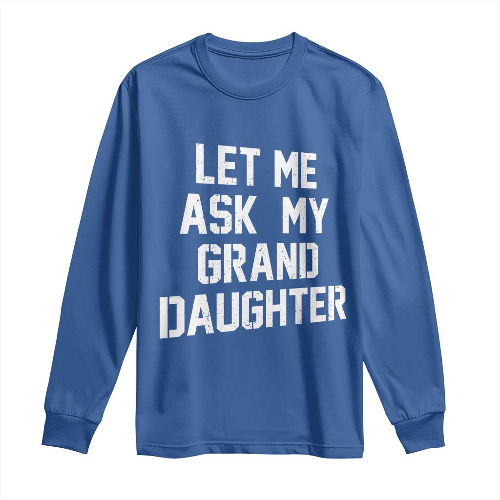 Let Me Ask My Granddaughter Long Sleeve Shirt Funny Grandpa Gift Fathers Day TS11 Royal Blue Print Your Wear